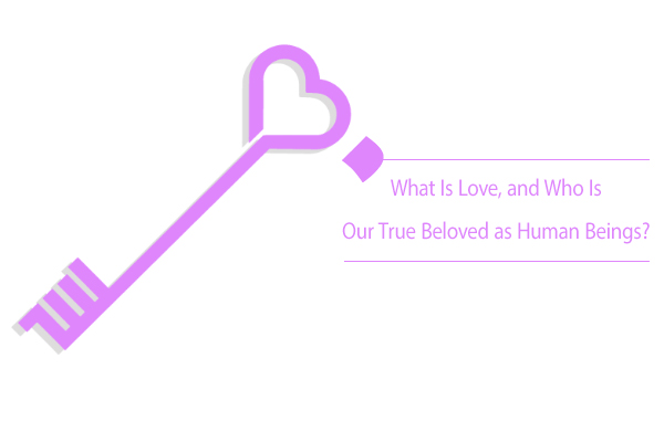 What is love, and who is our true beloved as human beings?