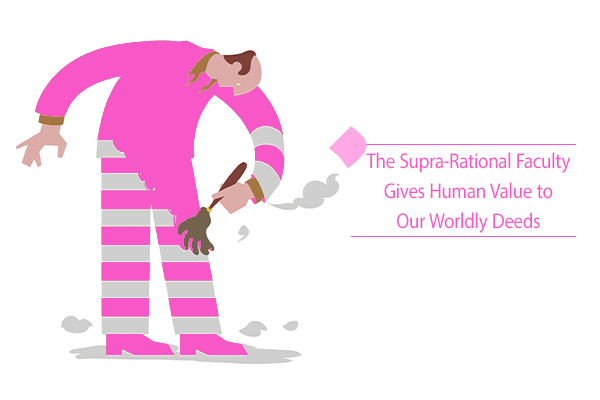 The supra-rational faculty gives human value to our deeds.