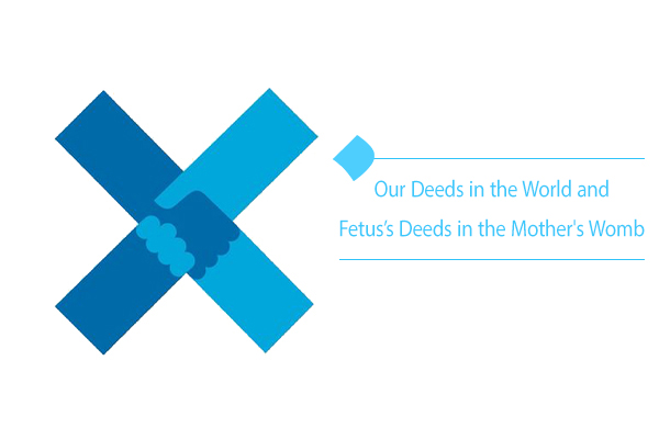 Our deeds in the world are like Fetus's deeds in the mother's womb