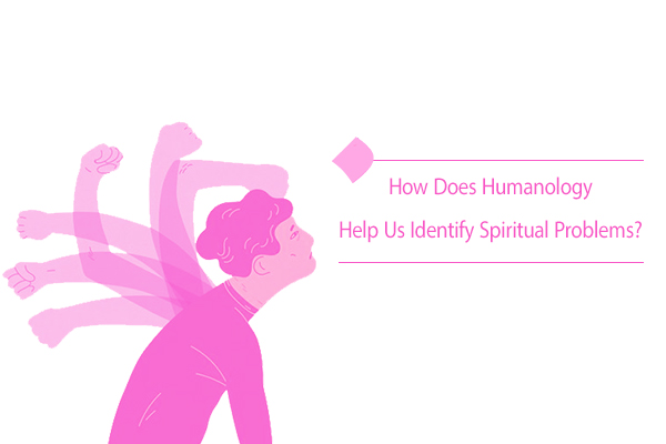 How Does Humanology Help us Identify Spiritual Problems?