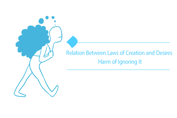 "Relation Between Laws of Creation and Desires Harm of Ignoring It "