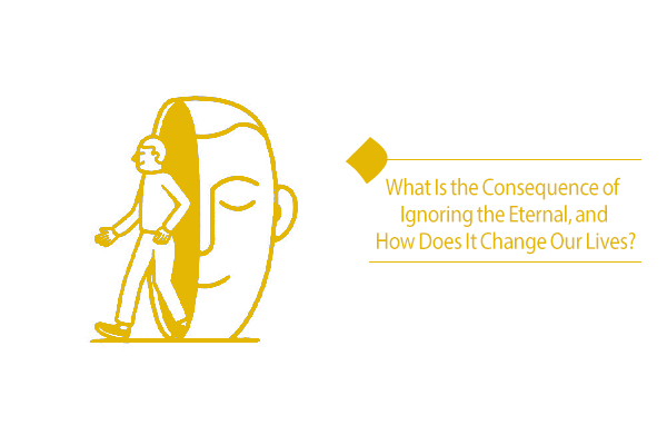 What is the consequence of ignoring the eternal & immortal life?